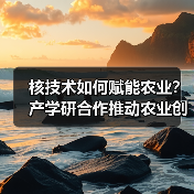 核技术如何赋能农业?产学研合作推动农业创新(图2) 核技术如何赋能农业?产学研合作推动农业创新(图2)