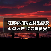 江苏农机购置补贴惠及3.32万户 助力粮食安全(图3) 江苏农机购置补贴惠及3.32万户 助力粮食安全(图3)