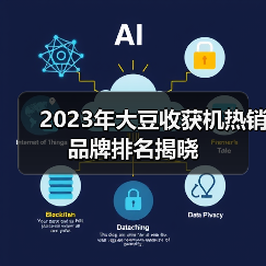 2023年大豆收获机热销品牌排名揭晓（图1）