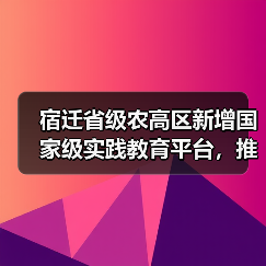 宿迁省级农高区新增国家级实践教育平台,推动农业科技升级(图1) 宿迁省级农高区新增国家级实践教育平台,推动农业科技升级(图1)