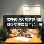 宿迁省级农高区新增国家级实践教育平台,推动农业科技升级(图2) 宿迁省级农高区新增国家级实践教育平台,推动农业科技升级(图2)