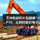 玉米收获机补贴销量TOP10,主销机型价格全解析(图1) 玉米收获机补贴销量TOP10,主销机型价格全解析(图1)