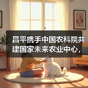 昌平携手中国农科院共建国家未来农业中心,打造国际农业科创高地(图1) 昌平携手中国农科院共建国家未来农业中心,打造国际农业科创高地(图1)