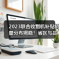 2023联合收割机补贴销量分布揭晓!省区与品牌谁主沉浮?(图1) 2023联合收割机补贴销量分布揭晓!省区与品牌谁主沉浮?(图1)