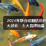 2024年联合收割机价格大起底:五大品牌销量与主销机型全解析(图1) 2024年联合收割机价格大起底:五大品牌销量与主销机型全解析(图1)