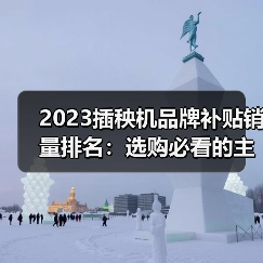 2023插秧机品牌补贴销量排名：选购必看的主销机型与价格全解析（图1）