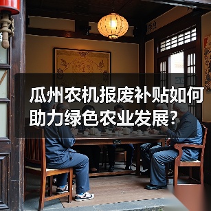 瓜州农机报废补贴如何助力绿色农业发展？（图1）