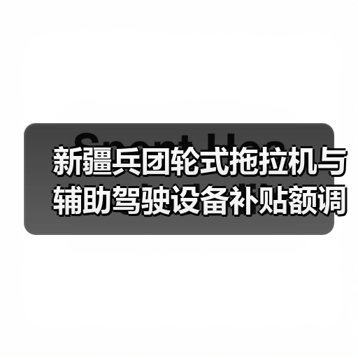 新疆兵团轮式拖拉机与辅助驾驶设备补贴额调整,农机购置政策最新解读(图4) 新疆兵团轮式拖拉机与辅助驾驶设备补贴额调整,农机购置政策最新解读(图4)