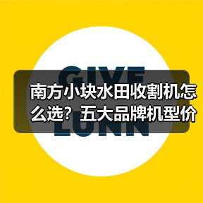 南方小块水田收割机怎么选？五大品牌机型价格指南（图2）