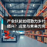 产业扶贫如何助力乡村振兴?成果与未来方向解析(图1) 产业扶贫如何助力乡村振兴?成果与未来方向解析(图1)