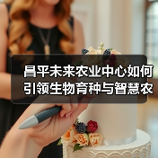 昌平未来农业中心如何引领生物育种与智慧农业发展？（图4）