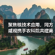 聚焦核技术应用,同方威视携手农科院共建高能电子农业应用产业研究院(图4) 聚焦核技术应用,同方威视携手农科院共建高能电子农业应用产业研究院(图4)
