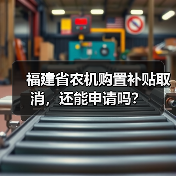 福建省农机购置补贴取消,还能申请吗?(图2) 福建省农机购置补贴取消,还能申请吗?(图2)