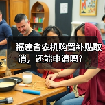 福建省农机购置补贴取消,还能申请吗?(图1) 福建省农机购置补贴取消,还能申请吗?(图1)