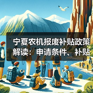 宁夏农机报废补贴政策解读:申请条件、补贴标准及流程全解析(图3) 宁夏农机报废补贴政策解读:申请条件、补贴标准及流程全解析(图3)