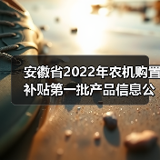 安徽省2022年农机购置补贴第一批产品信息公布(图4) 安徽省2022年农机购置补贴第一批产品信息公布(图4)