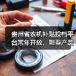 贵州省农机补贴投档平台常年开放,哪些产品可申报?(图4) 贵州省农机补贴投档平台常年开放,哪些产品可申报?(图4)