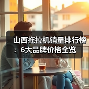 山西拖拉机销量排行榜:6大品牌价格全览(图2) 山西拖拉机销量排行榜:6大品牌价格全览(图2)