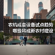 农机成套设备试点趋势：哪些将成新农村建设新焦点？（图4）
