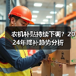 农机补贴持续下调?2024年降补趋势分析(图1) 农机补贴持续下调?2024年降补趋势分析(图1)