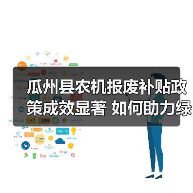 瓜州县农机报废补贴政策成效显著 如何助力绿色农业转型(图2) 瓜州县农机报废补贴政策成效显著 如何助力绿色农业转型(图2)