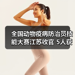 全国动物疫病防治员技能大赛江苏收官 5人获评技术能手(图3) 全国动物疫病防治员技能大赛江苏收官 5人获评技术能手(图3)