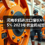 河南农机进出口增长65.5% 2023年农业机械贸易数据解析(图4) 河南农机进出口增长65.5% 2023年农业机械贸易数据解析(图4)