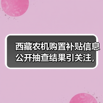 西藏农机购置补贴信息公开抽查结果引关注,基层公示成主要方式(图1) 西藏农机购置补贴信息公开抽查结果引关注,基层公示成主要方式(图1)