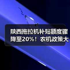 陕西拖拉机补贴额度骤降至20%!农机政策大调整重点解读(图1) 陕西拖拉机补贴额度骤降至20%!农机政策大调整重点解读(图1)