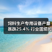 饲料生产专用设备产量暴跌25.4% 行业困境如何破局?(图2) 饲料生产专用设备产量暴跌25.4% 行业困境如何破局?(图2)