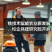 核技术赋能农业新发展，校企共建研究院开启产业化新篇章（图1）