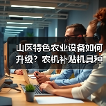 山区特色农业设备如何升级？农机补贴机具种类优化解读（图2）