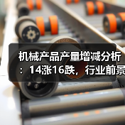 机械产品产量增减分析：14涨16跌，行业前景如何？（图2）