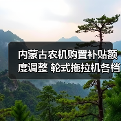 内蒙古农机购置补贴额度调整 轮式拖拉机各档补贴标准一览（图2）