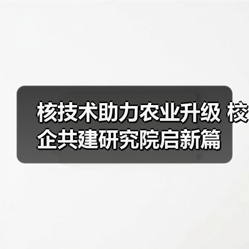 核技术助力农业升级 校企共建研究院启新篇（图3）