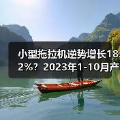 小型拖拉机逆势增长18.2%？2023年1-10月产量数据揭秘（图3）