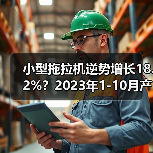 小型拖拉机逆势增长18.2%？2023年1-10月产量数据揭秘（图4）
