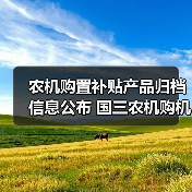 农机购置补贴产品归档信息公布 国三农机购机时间及补贴调整解读（图2）