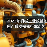 2023年机械工业效益如何？数据揭秘行业走势（图3）