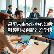 昌平未来农业中心如何引领科技创新?产学研一体化打造农业新引擎(图3) 昌平未来农业中心如何引领科技创新?产学研一体化打造农业新引擎(图3)