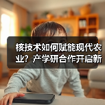 核技术如何赋能现代农业?产学研合作开启新路径(图1) 核技术如何赋能现代农业?产学研合作开启新路径(图1)