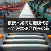 核技术如何赋能现代农业?产学研合作开启新路径(图4) 核技术如何赋能现代农业?产学研合作开启新路径(图4)