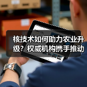 核技术如何助力农业升级?权威机构携手推动产业创新(图3) 核技术如何助力农业升级?权威机构携手推动产业创新(图3)
