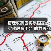 宿迁农高区再添国家级实践教育平台 助力农业创新发展(图1) 宿迁农高区再添国家级实践教育平台 助力农业创新发展(图1)