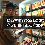 核技术赋能农业新突破 产学研合作推动产业革新(图1) 核技术赋能农业新突破 产学研合作推动产业革新(图1)