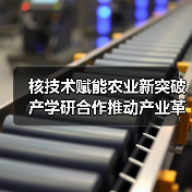 核技术赋能农业新突破 产学研合作推动产业革新(图4) 核技术赋能农业新突破 产学研合作推动产业革新(图4)