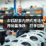 农机配套内燃机市场9月销量涨跌:旺季回暖还是压力依旧?(图4) 农机配套内燃机市场9月销量涨跌:旺季回暖还是压力依旧?(图4)