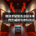 核技术赋能农业新未来:同方威视与农科院共建产业研究院(图4) 核技术赋能农业新未来:同方威视与农科院共建产业研究院(图4)