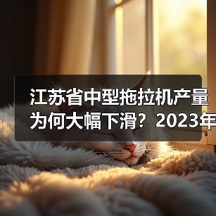 江苏省中型拖拉机产量为何大幅下滑?2023年1-8月数据揭秘(图2) 江苏省中型拖拉机产量为何大幅下滑?2023年1-8月数据揭秘(图2)