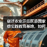 宿迁农业示范区添国家级实践教育基地,如何推动产业升级?(图3) 宿迁农业示范区添国家级实践教育基地,如何推动产业升级?(图3)